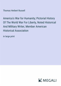 America's War for Humanity; Pictorial History Of The World War For Liberty, Noted Historical And Military Writer, Member American Historical Association - Russell, Thomas Herbert