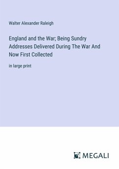 England and the War; Being Sundry Addresses Delivered During The War And Now First Collected - Raleigh, Walter Alexander