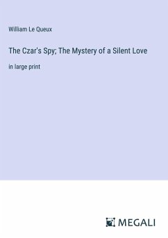 The Czar's Spy; The Mystery of a Silent Love - Le Queux, William