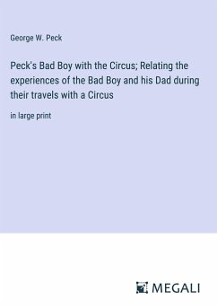 Peck's Bad Boy with the Circus; Relating the experiences of the Bad Boy and his Dad during their travels with a Circus - Peck, George W.