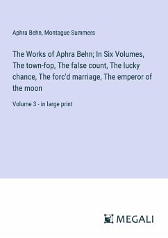 The Works of Aphra Behn; In Six Volumes, The town-fop, The false count, The lucky chance, The forc'd marriage, The emperor of the moon - Behn, Aphra; Summers, Montague