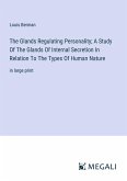 The Glands Regulating Personality; A Study Of The Glands Of Internal Secretion In Relation To The Types Of Human Nature