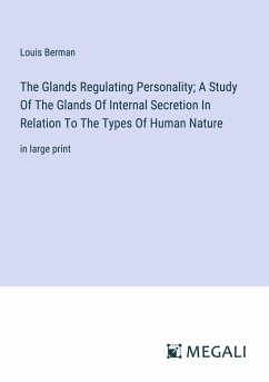 The Glands Regulating Personality; A Study Of The Glands Of Internal Secretion In Relation To The Types Of Human Nature - Berman, Louis