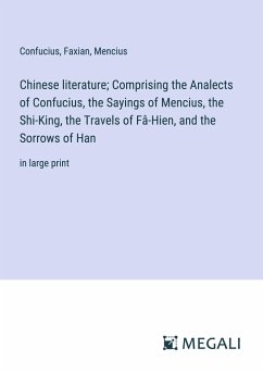 Chinese literature; Comprising the Analects of Confucius, the Sayings of Mencius, the Shi-King, the Travels of Fâ-Hien, and the Sorrows of Han - Confucius; Faxian; Mencius