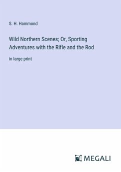 Wild Northern Scenes; Or, Sporting Adventures with the Rifle and the Rod - Hammond, S. H.