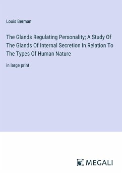 The Glands Regulating Personality; A Study Of The Glands Of Internal Secretion In Relation To The Types Of Human Nature - Berman, Louis