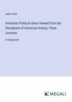 American Political Ideas Viewed from the Standpoint of Universal History; Three Lectures - Fiske, John