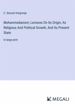 Mohammedanism; Lectures On Its Origin, Its Religious And Political Growth, And Its Present State - Hurgronje, C. Snouck