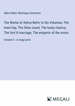 The Works of Aphra Behn; In Six Volumes, The town-fop, The false count, The lucky chance, The forc'd marriage, The emperor of the moon - Behn, Aphra; Summers, Montague