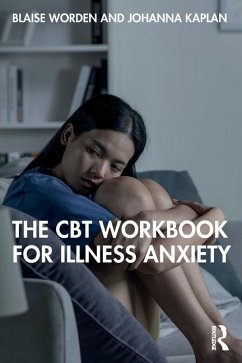 The CBT Workbook for Illness Anxiety - Worden, Blaise; Kaplan, Johanna