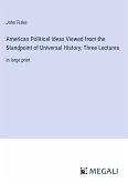 American Political Ideas Viewed from the Standpoint of Universal History; Three Lectures