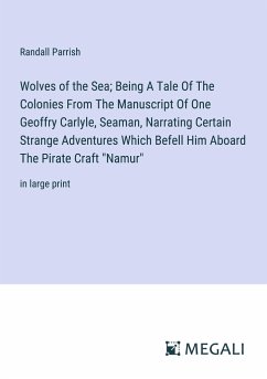 Wolves of the Sea; Being A Tale Of The Colonies From The Manuscript Of One Geoffry Carlyle, Seaman, Narrating Certain Strange Adventures Which Befell Him Aboard The Pirate Craft 