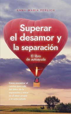Superar el desamor y la separación: El libro de autoayuda: Cómo encontrar el camino para salir del dolor de la separación y entrar en el amor propio y el autocuidado (eBook, ePUB) - Perlich, Anna-Maria