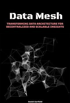 Data Mesh: Transforming Data Architecture for Decentralized and Scalable Insights (eBook, ePUB) - Garfield, Daniel