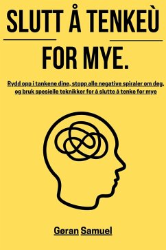 Slutt å tenke for mye: Rydd opp i tankene dine, stopp alle negative spiraler om deg, og bruk spesielle teknikker for å slutte å tenke for mye (eBook, ePUB) - Samuel, Gøran