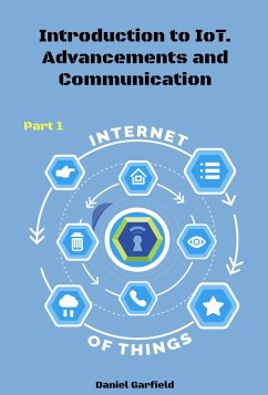 Internet of Things (IoT): Introduction to IoT. Advancements and Communication Protocols. Part 1 (eBook, ePUB) - Garfield, Daniel