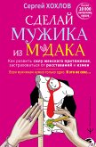 Сделай мужика из м*дака. Как развить силу женского притяжения, застраховаться от расставаний и измен. Всем мужчинам нужно только одно. И это не секс… (eBook, ePUB)