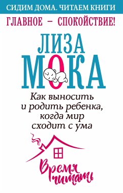 Главное – спокойствие! Как выносить и родить ребенка, когда мир сходит с ума (eBook, ePUB) - Мока, Лиза