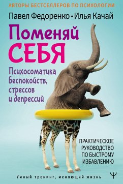 Поменяй себя! Психосоматика беспокойств, стрессов и депрессий. Практическое руководство по быстрому избавлению (eBook, ePUB) - Качай, Илья; Федоренко, Павел