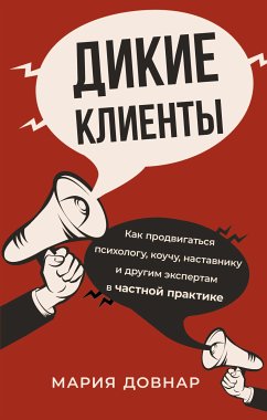 Дикие клиенты: как продвигаться психологу, коучу, наставнику и другим экспертам в частной практике (eBook, ePUB) - Довнар, Мария