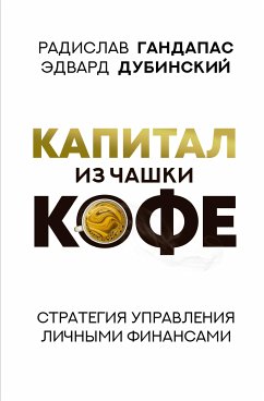 Капитал из чашки кофе: стратегия управления личными финансами (eBook, ePUB) - Гандапас, Радислав; Дубинский, Эдвард