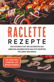 Raclette Rezepte: Das Kochbuch mit den leckersten und abwechslungsreichsten Raclette Rezepten für jeden Geschmack - inkl. Soßen, Dips, Grillplatten- und Beilagen-Rezepten (eBook, ePUB)