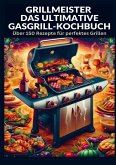 Grillmeister: Das ultimative Gasgrill-Kochbuch
