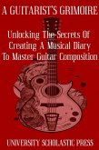 A Guitarist's Grimoire: Unlocking The Secrets Of Creating A Musical Diary To Master Guitar Composition (Guitar Composition Blueprint) (eBook, ePUB)