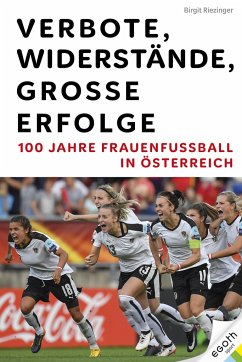 Verbote, Widerstände, große Erfolge: 100 Jahre Frauenfußball in Österreich - Riezinger, Birgit