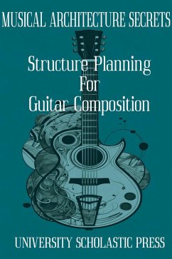 Cover Musical Architecture Secrets: Structure Planning For Guitar Composition (Guitar Composition Blueprint) (eBook, ePUB)