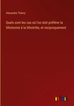 Quels sont les cas où l'on doit préférer la lithotomie à la lithotritie, et reciproquement - Thierry, Alexandre