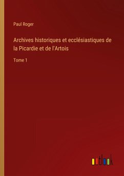 Archives historiques et ecclésiastiques de la Picardie et de l'Artois - Roger, Paul