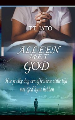 Alleen Met God Hoe je elke dag een effectieve stille tijd met God kunt hebben - Jato, T. T.