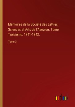 Mémoires de la Société des Lettres, Sciences et Arts de l'Aveyron. Tome Troisième. 1841-1842.