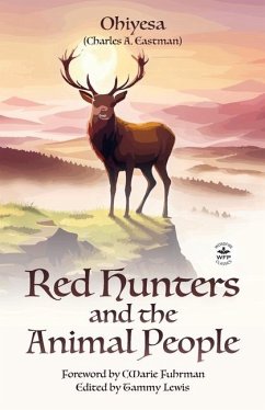 Red Hunters and the Animal People with Original Foreword by CMarie Fuhrman (Annotated) - Eastman, Charles A