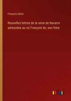 Nouvelles lettres de la reine de Navarre adressées au roi François Ier, son frère