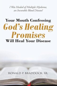 Your Mouth Confessing God's Healing Promises Will Heal Your Disease - Braddock, Ronald P