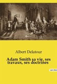 Adam Smith sa vie, ses travaux, ses doctrines
