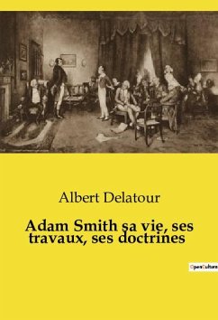 Adam Smith sa vie, ses travaux, ses doctrines - Delatour, Albert