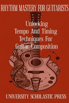 Rhythm Mastery For Guitarists: Unlocking Tempo And Timing Techniques For Guitar Composition (Guitar Composition Blueprint) (eBook, ePUB) - Press, University Scholastic