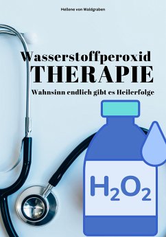 Wasserstoffperoxid – Wahnsinn endlich gibt es Heilerfolge (eBook, ePUB) - Waldgraben, Hellene von