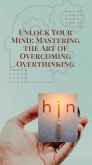 Unlock Your Mind: Mastering the Art of Overcoming Overthinking (eBook, ePUB)