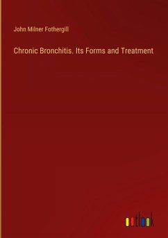 Chronic Bronchitis. Its Forms and Treatment - Fothergill, John Milner