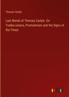 Last Words of Thomas Carlyle. On Trades-unions, Promoterism and the Signs of the Times