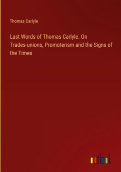 Last Words of Thomas Carlyle. On Trades-unions, Promoterism and the Signs of the Times - Carlyle, Thomas