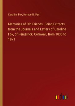 Memories of Old Friends. Being Extracts from the Journals and Letters of Caroline Fox, of Penjerrick, Cornwall, from 1835 to 1871