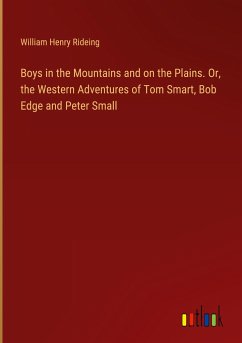 Boys in the Mountains and on the Plains. Or, the Western Adventures of Tom Smart, Bob Edge and Peter Small