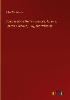 Congressional Reminiscences. Adams, Benton, Calhoun, Clay, and Webster