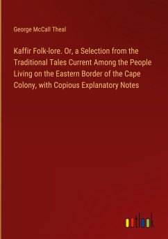 Kaffir Folk-lore. Or, a Selection from the Traditional Tales Current Among the People Living on the Eastern Border of the Cape Colony, with Copious Explanatory Notes