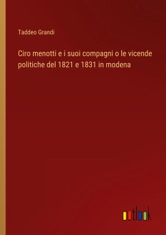 Ciro menotti e i suoi compagni o le vicende politiche del 1821 e 1831 in modena